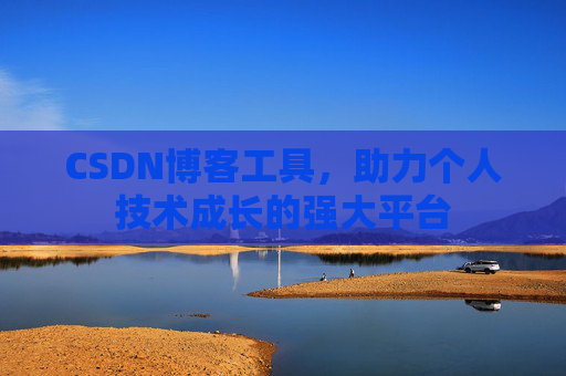 CSDN博客工具，助力个人技术成长的强大平台